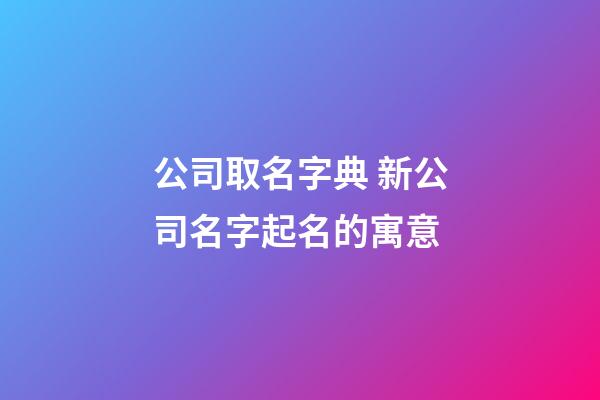 公司取名字典 新公司名字起名的寓意